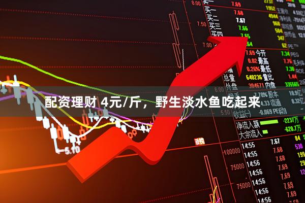 配资理财 4元/斤，野生淡水鱼吃起来