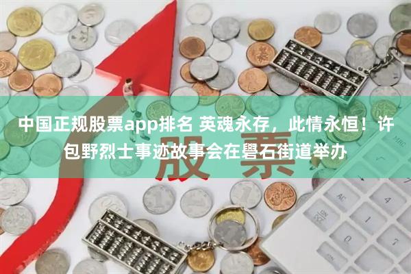 中国正规股票app排名 英魂永存，此情永恒！许包野烈士事迹故事会在礐石街道举办