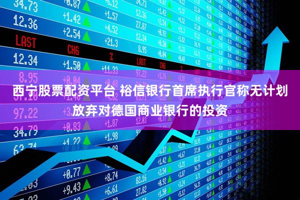 西宁股票配资平台 裕信银行首席执行官称无计划放弃对德国商业银行的投资