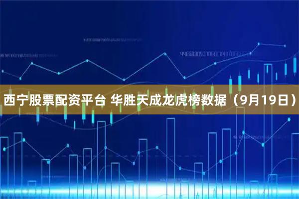 西宁股票配资平台 华胜天成龙虎榜数据（9月19日）