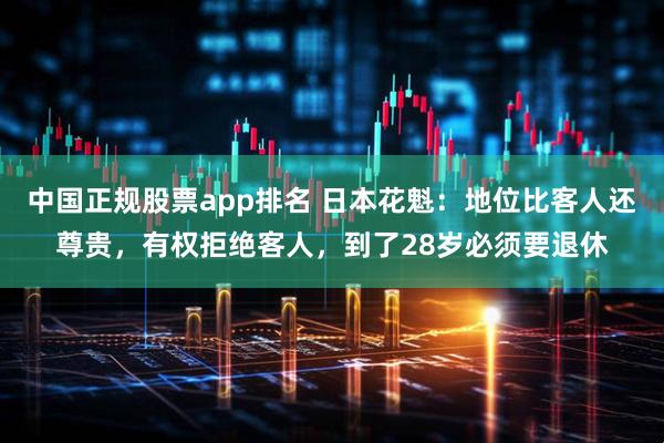 中国正规股票app排名 日本花魁：地位比客人还尊贵，有权拒绝客人，到了28岁必须要退休