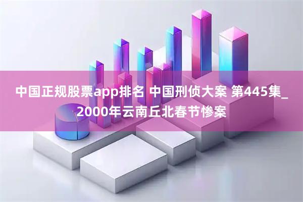 中国正规股票app排名 中国刑侦大案 第445集_2000年云南丘北春节惨案