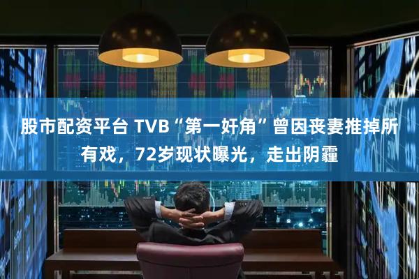 股市配资平台 TVB“第一奸角”曾因丧妻推掉所有戏，72岁现状曝光，走出阴霾